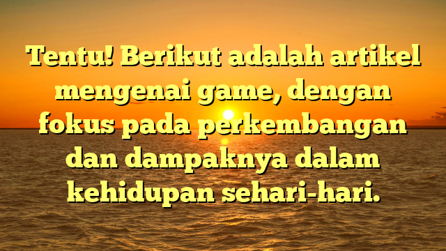 Perkembangan dan Dampak Game dalam Kehidupan Sehari-hari