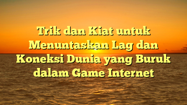 Trik dan Kiat untuk Menuntaskan Lag dan Koneksi Dunia yang Buruk dalam Game Internet