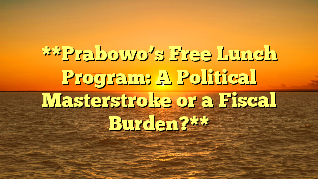 **Prabowo’s Free Lunch Program: A Political Masterstroke or a Fiscal Burden?**