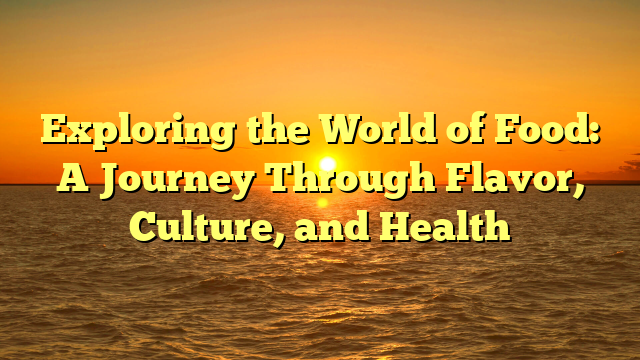 Exploring the World of Food: A Journey Through Flavor, Culture, and Health